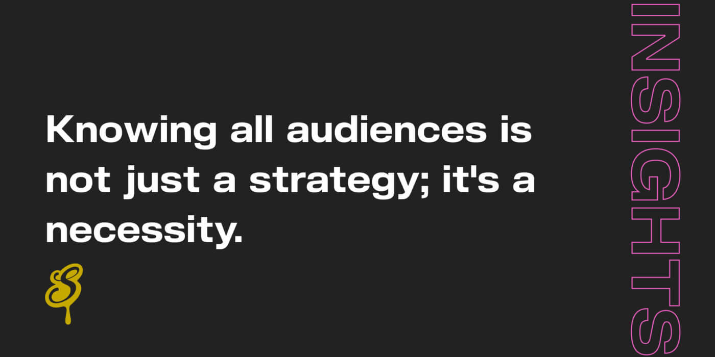 Knowing all audiences is not just a strategy; it's a necessity.