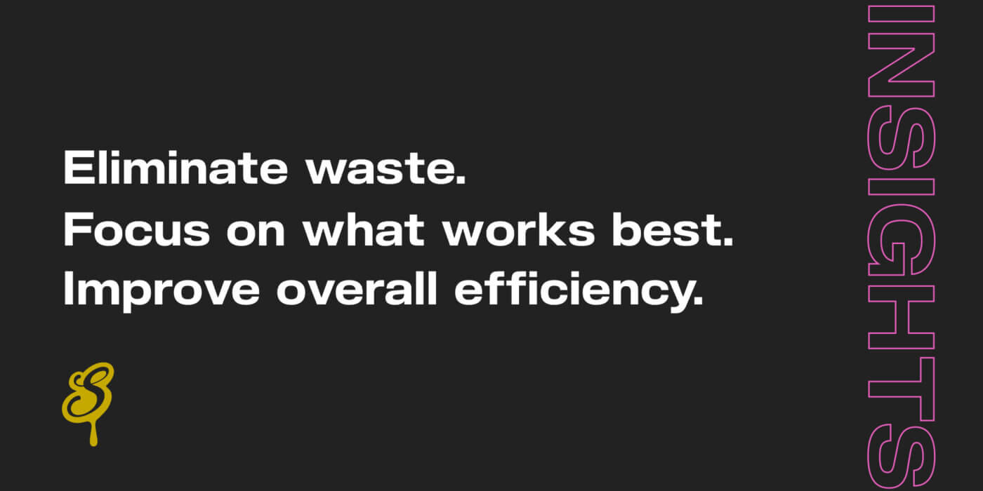 Eliminate waste. Focus on what works best. Improve overall efficiency.