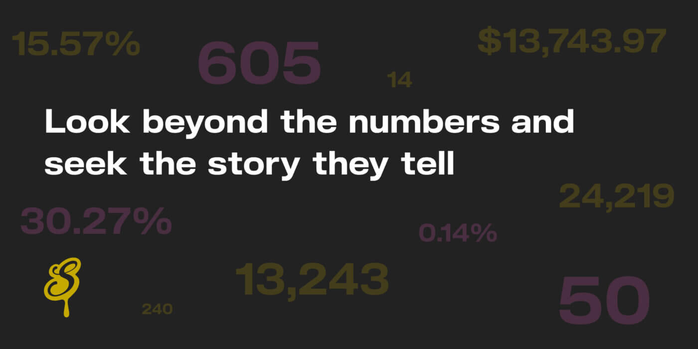Look beyond the numbers and seek the story they tell