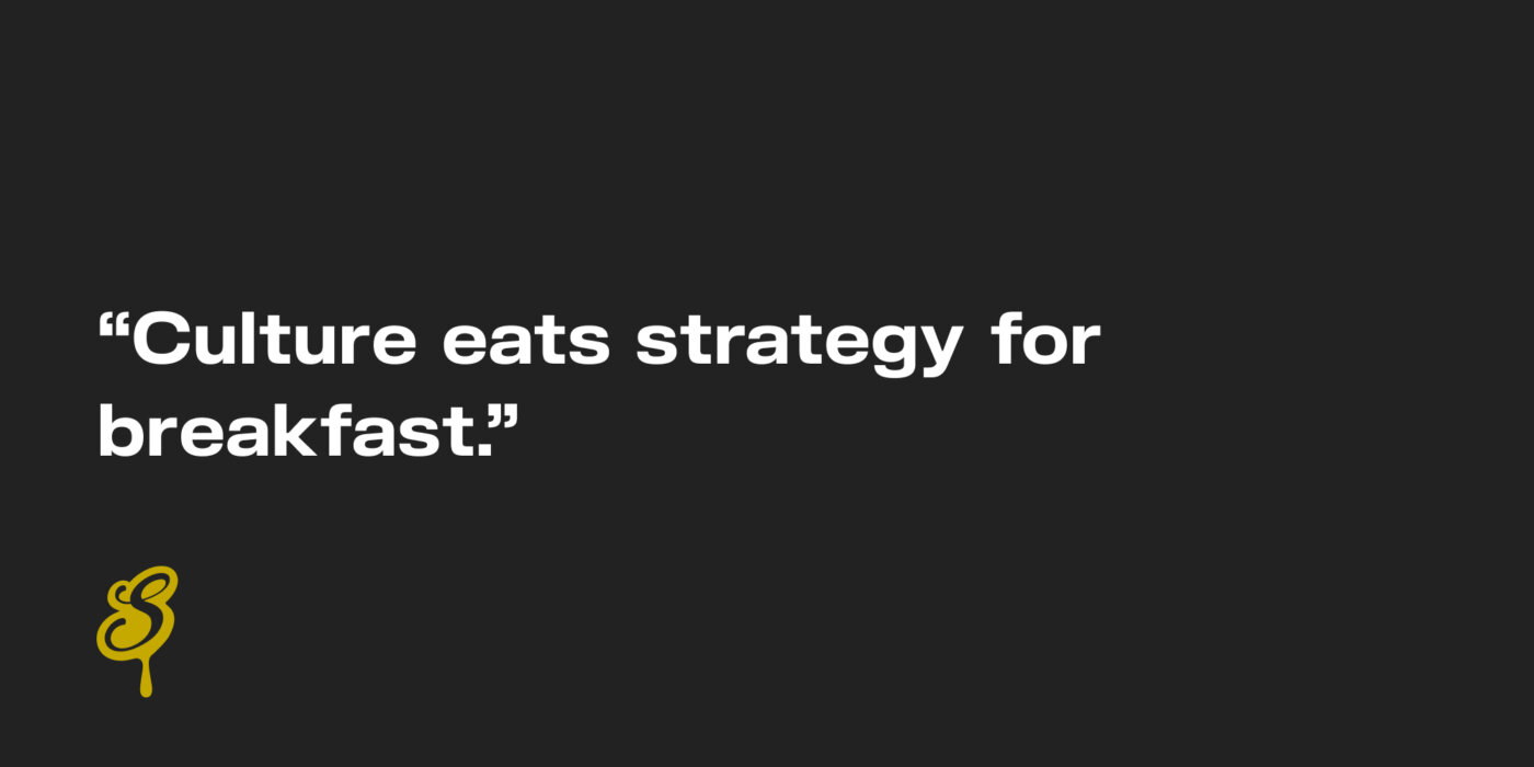 "Culture eats strategy for breakfast."