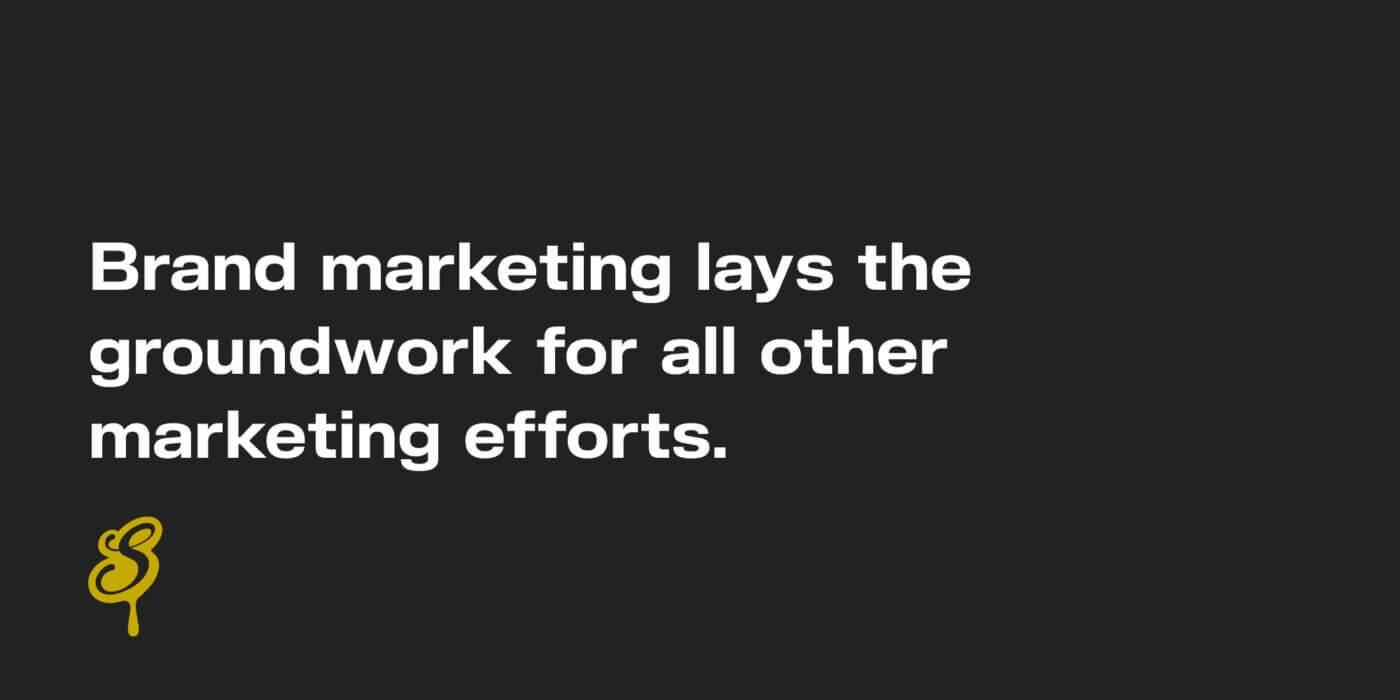 Brand marketing lays the groundwork for all other marketing efforts.