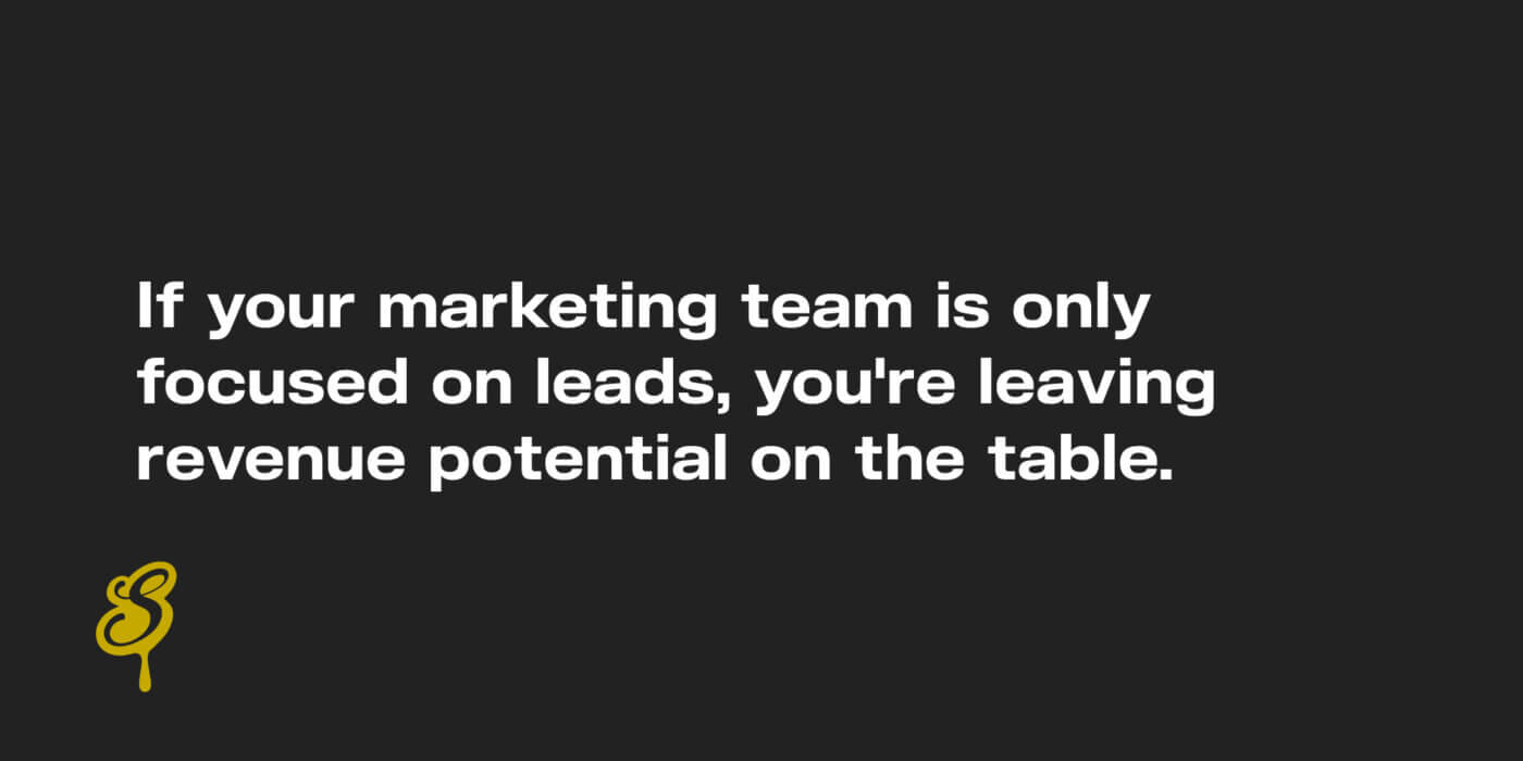 If your marketing team is only focused on leads, you're leaving revenue potential on the table.
