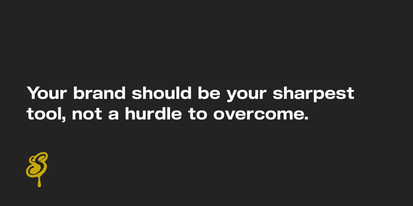 Your brand should be your sharpest tool, not a hurdle to overcome.