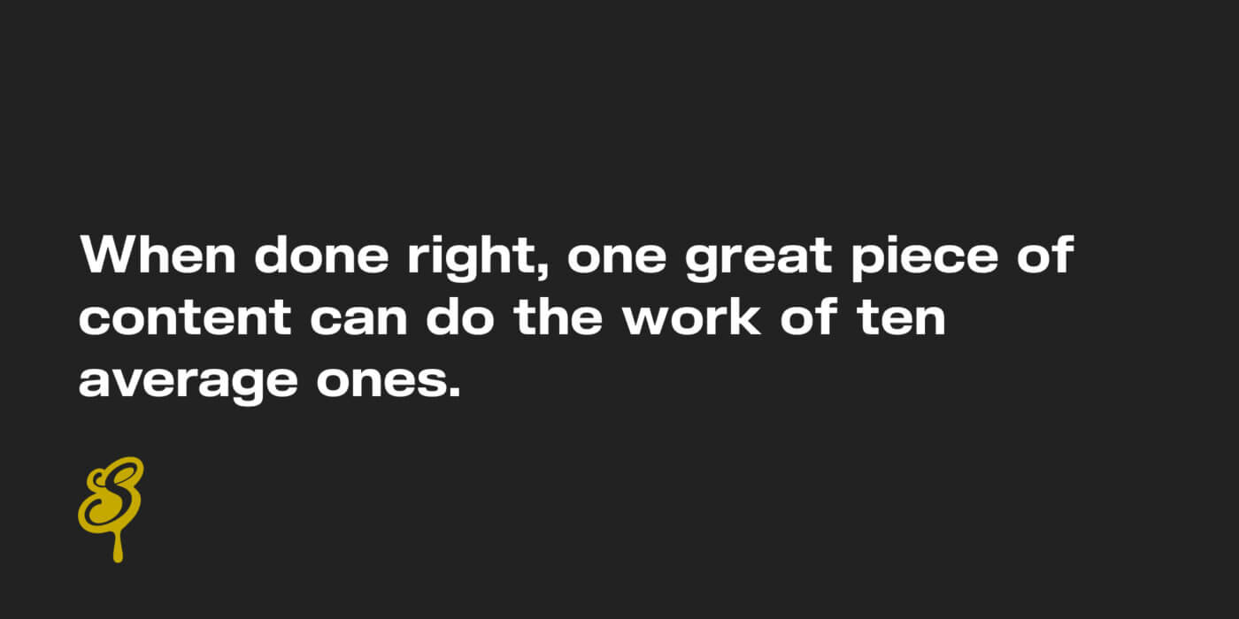 When done right, one great piece of content can do the work of ten average ones.